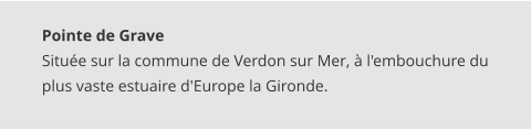 Pointe de Grave Située sur la commune de Verdon sur Mer, à l'embouchure du plus vaste estuaire d'Europe la Gironde.